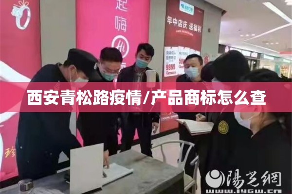 西安青松路疫情/产品商标怎么查 西安青松路疫情/产品商标怎么查