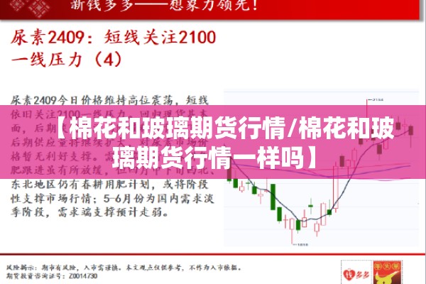 【棉花和玻璃期货行情/棉花和玻璃期货行情一样吗】 【棉花和玻璃期货行情/棉花和玻璃期货行情一样吗】