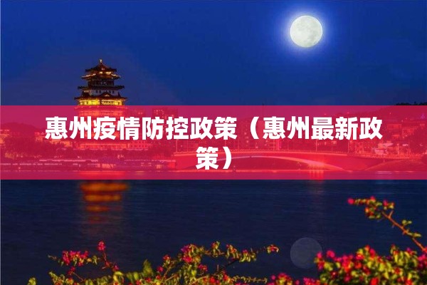 惠州疫情防控政策（惠州最新政策）