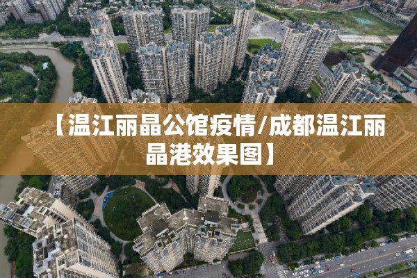 【温江丽晶公馆疫情/成都温江丽晶港效果图】