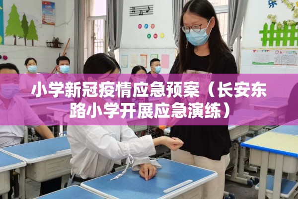 小学新冠疫情应急预案（长安东路小学开展应急演练）