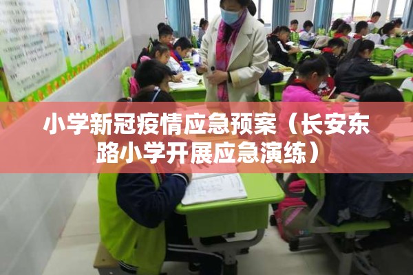 小学新冠疫情应急预案(长安东路小学开展应急演练) 小学新冠疫情应急预案(长安东路小学开展应急演练)