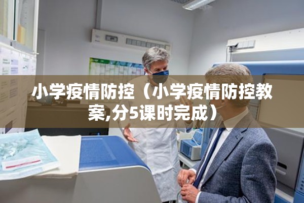 小学疫情防控（小学疫情防控教案,分5课时完成）