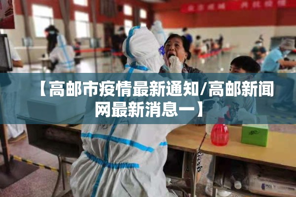 【高邮市疫情最新通知/高邮新闻网最新消息一】 【高邮市疫情最新通知/高邮新闻网最新消息一】