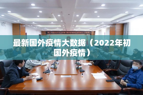 最新国外疫情大数据(2022年初国外疫情) 最新国外疫情大数据(2022年初国外疫情)