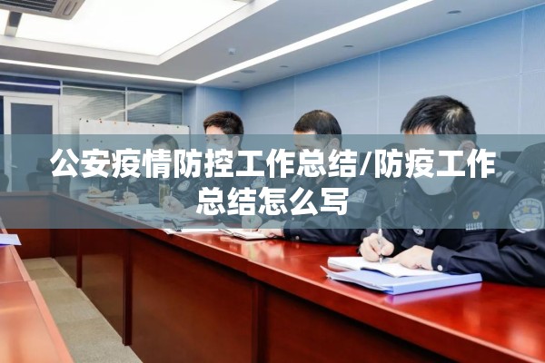 公安疫情防控工作总结/防疫工作总结怎么写