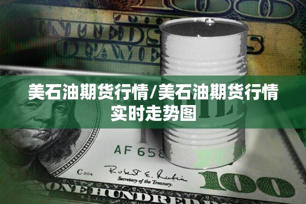 美石油期货行情/美石油期货行情实时走势图