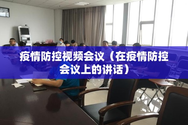 疫情防控视频会议（在疫情防控会议上的讲话）