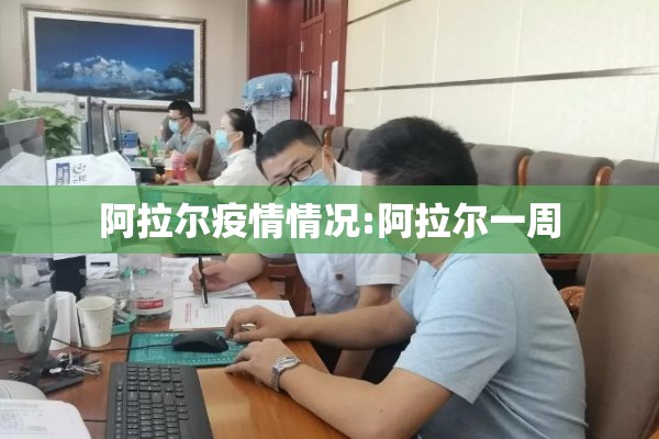 阿拉尔疫情情况:阿拉尔一周 阿拉尔疫情情况:阿拉尔一周