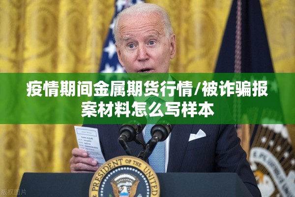 疫情期间金属期货行情/被诈骗报案材料怎么写样本 疫情期间金属期货行情/被诈骗报案材料怎么写样本