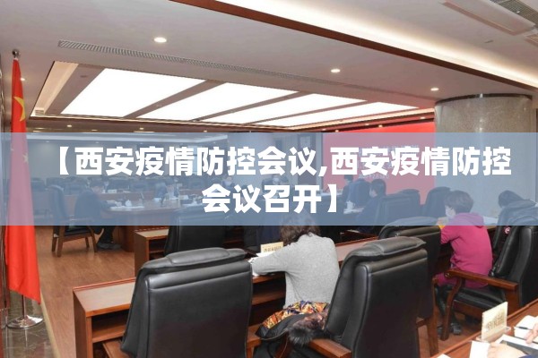 【西安疫情防控会议,西安疫情防控会议召开】 【西安疫情防控会议,西安疫情防控会议召开】