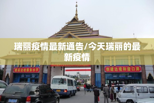 瑞丽疫情最新通告/今天瑞丽的最新疫情