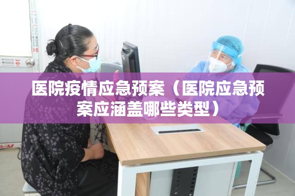 医院疫情应急预案（医院应急预案应涵盖哪些类型）