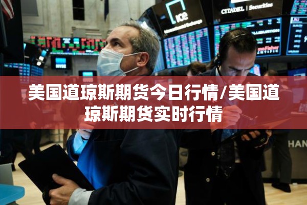 美国道琼斯期货今日行情/美国道琼斯期货实时行情