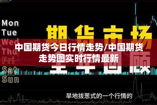 中国期货今日行情走势/中国期货走势图实时行情最新