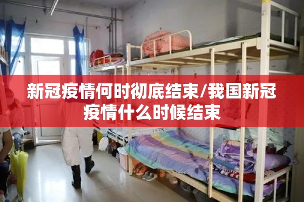 新冠疫情何时彻底结束/我国新冠疫情什么时候结束