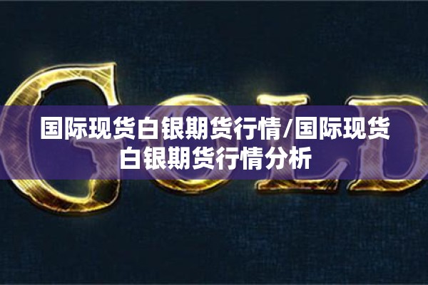 国际现货白银期货行情/国际现货白银期货行情分析