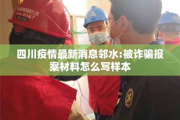 四川疫情最新消息邻水:被诈骗报案材料怎么写样本