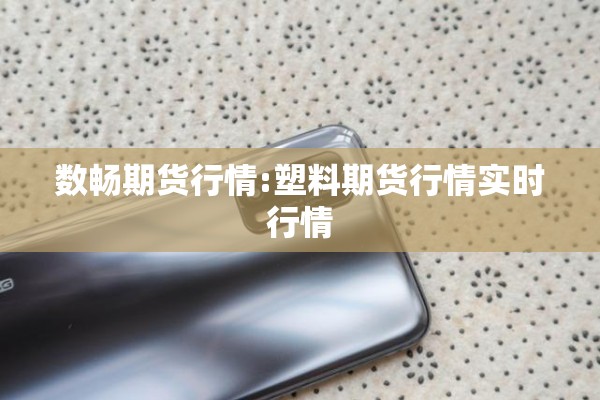 数畅期货行情:塑料期货行情实时行情