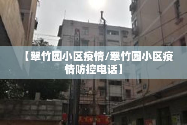 【翠竹园小区疫情/翠竹园小区疫情防控电话】