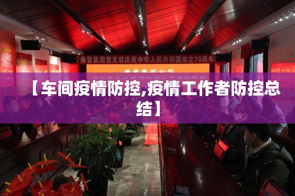 【车间疫情防控,疫情工作者防控总结】 【车间疫情防控,疫情工作者防控总结】