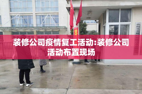 装修公司疫情复工活动:装修公司活动布置现场 装修公司疫情复工活动:装修公司活动布置现场