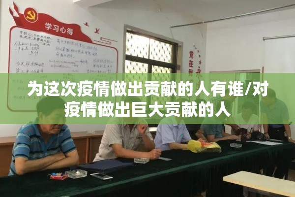 为这次疫情做出贡献的人有谁/对疫情做出巨大贡献的人