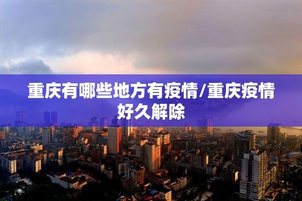 重庆有哪些地方有疫情/重庆疫情好久解除 重庆有哪些地方有疫情/重庆疫情好久解除