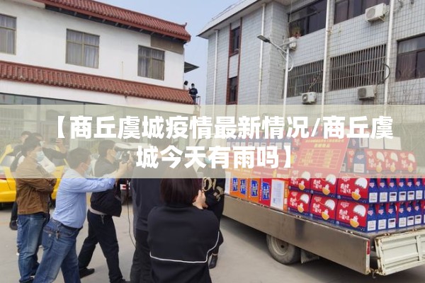 【商丘虞城疫情最新情况/商丘虞城今天有雨吗】 【商丘虞城疫情最新情况/商丘虞城今天有雨吗】