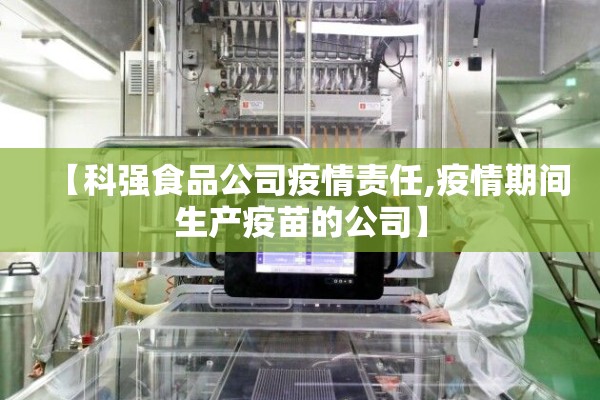 【科强食品公司疫情责任,疫情期间生产疫苗的公司】