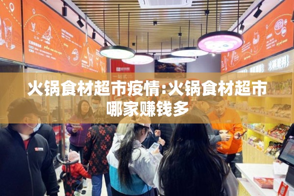 火锅食材超市疫情:火锅食材超市哪家赚钱多