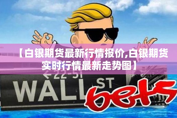 【白银期货最新行情报价,白银期货实时行情最新走势图】 【白银期货最新行情报价,白银期货实时行情最新走势图】
