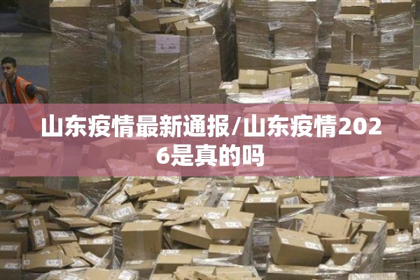 山东疫情最新通报/山东疫情2026是真的吗 山东疫情最新通报/山东疫情2026是真的吗
