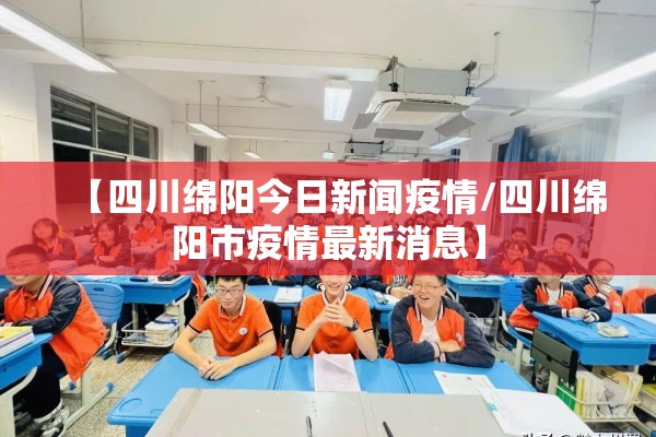 【四川绵阳今日新闻疫情/四川绵阳市疫情最新消息】 【四川绵阳今日新闻疫情/四川绵阳市疫情最新消息】