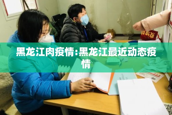 黑龙江肉疫情:黑龙江最近动态疫情 黑龙江肉疫情:黑龙江最近动态疫情