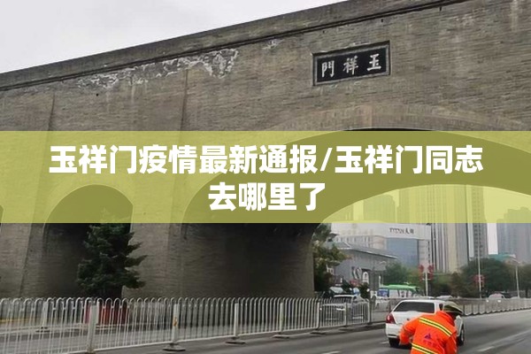 玉祥门疫情最新通报/玉祥门同志去哪里了 玉祥门疫情最新通报/玉祥门同志去哪里了