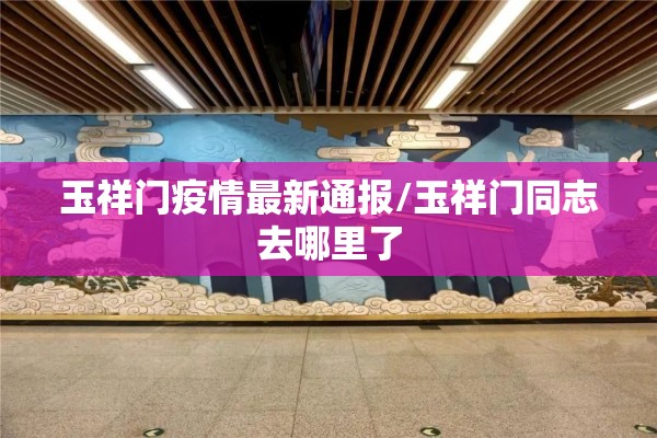 玉祥门疫情最新通报/玉祥门同志去哪里了 玉祥门疫情最新通报/玉祥门同志去哪里了