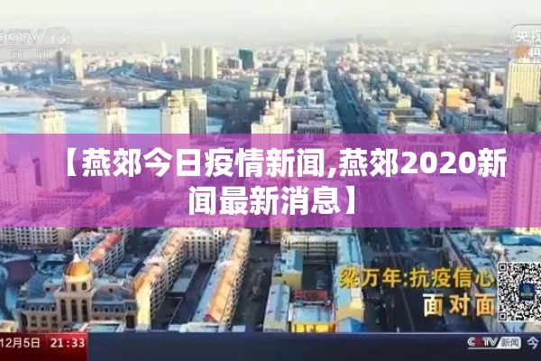 【燕郊今日疫情新闻,燕郊2020新闻最新消息】 【燕郊今日疫情新闻,燕郊2020新闻最新消息】
