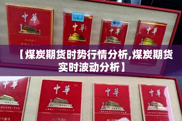 【煤炭期货时势行情分析,煤炭期货实时波动分析】 【煤炭期货时势行情分析,煤炭期货实时波动分析】