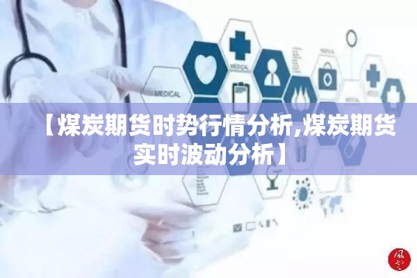 【煤炭期货时势行情分析,煤炭期货实时波动分析】