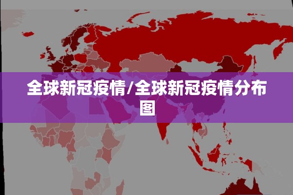 全球新冠疫情/全球新冠疫情分布图