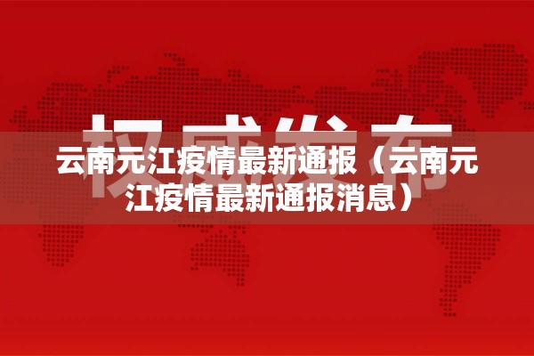 云南元江疫情最新通报(云南元江疫情最新通报消息) 云南元江疫情最新通报(云南元江疫情最新通报消息)