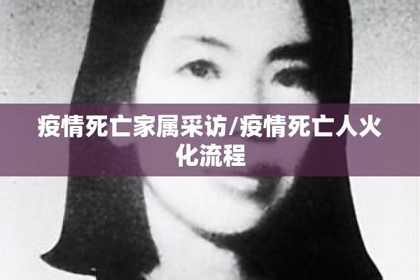 疫情死亡家属采访/疫情死亡人火化流程