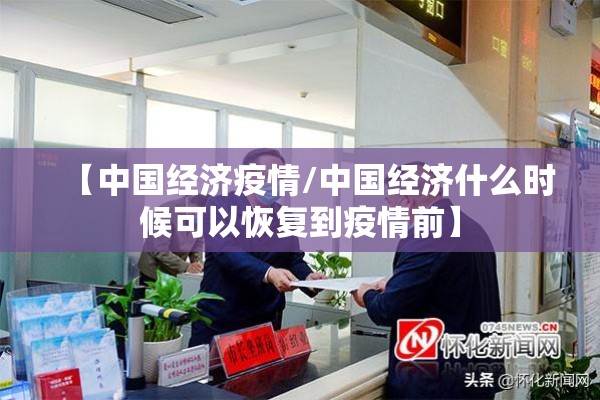 【中国经济疫情/中国经济什么时候可以恢复到疫情前】 【中国经济疫情/中国经济什么时候可以恢复到疫情前】