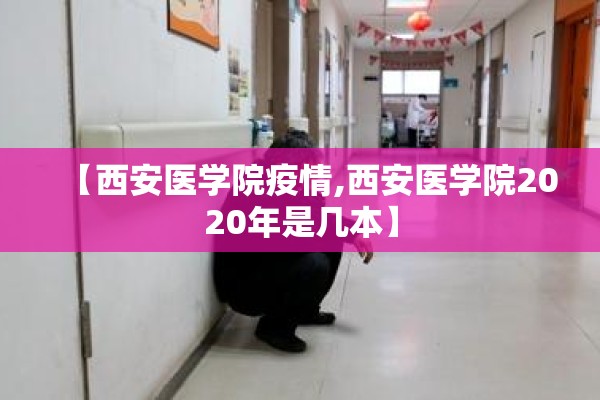 【西安医学院疫情,西安医学院2020年是几本】
