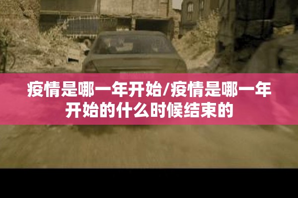 疫情是哪一年开始/疫情是哪一年开始的什么时候结束的