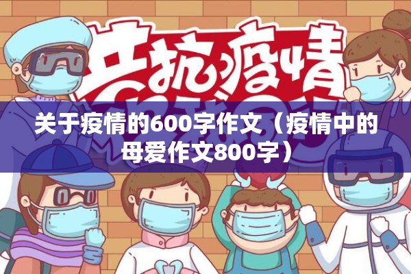关于疫情的600字作文(疫情中的母爱作文800字) 关于疫情的600字作文(疫情中的母爱作文800字)