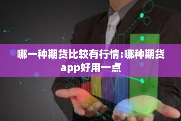哪一种期货比较有行情:哪种期货app好用一点