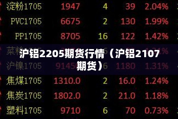 沪铝2205期货行情（沪铝2107期货）