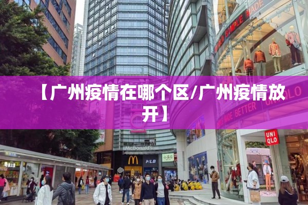 【广州疫情在哪个区/广州疫情放开】